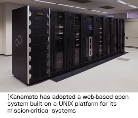 Kanamoto has adopted a web-based open system built on a UNIX platform for its mission-critical systems